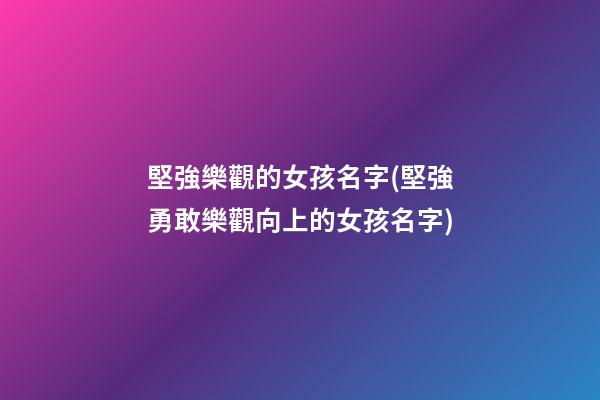 堅強樂觀的女孩名字(堅強勇敢樂觀向上的女孩名字)