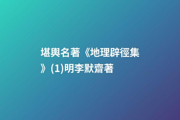 堪輿名著《地理辟徑集》(1)明.李默齋著