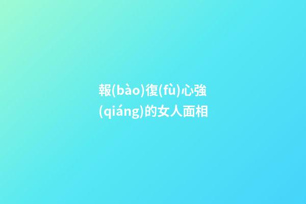 報(bào)復(fù)心強(qiáng)的女人面相