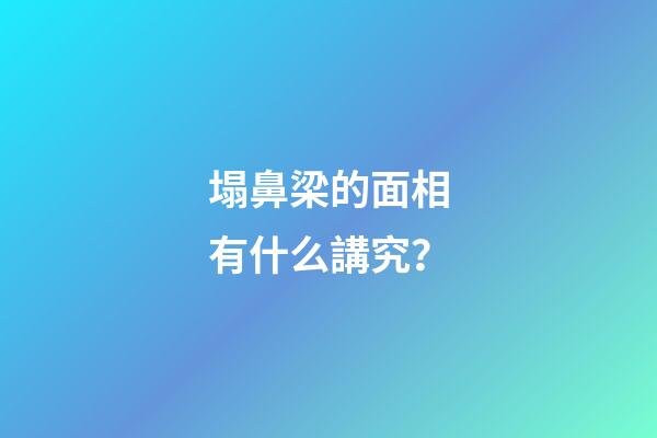 塌鼻梁的面相有什么講究？
