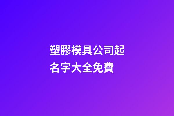 塑膠模具公司起名字大全免費-第1張-公司起名-玄機派