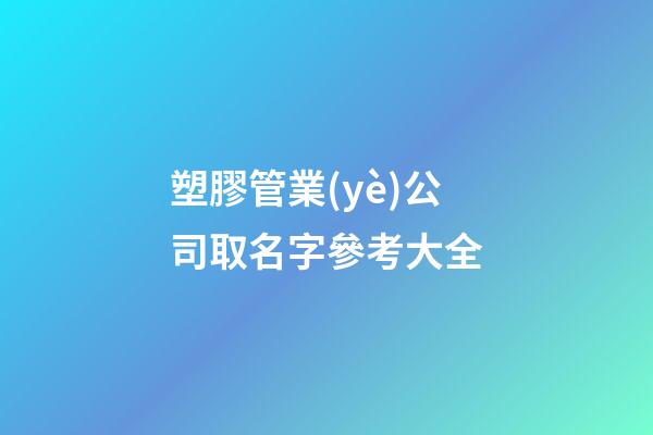 塑膠管業(yè)公司取名字參考大全-第1張-公司起名-玄機(jī)派