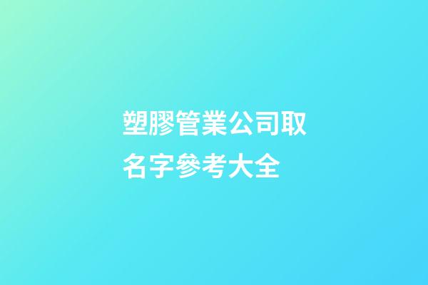 塑膠管業公司取名字參考大全-第1張-公司起名-玄機派