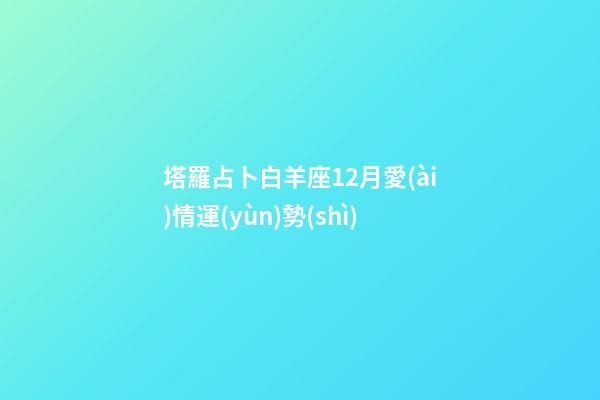 塔羅占卜白羊座12月愛(ài)情運(yùn)勢(shì)-第1張-星座運(yùn)勢(shì)-玄機(jī)派