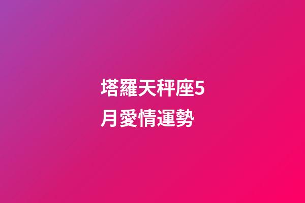 塔羅天秤座5月愛情運勢-第1張-星座運勢-玄機(jī)派
