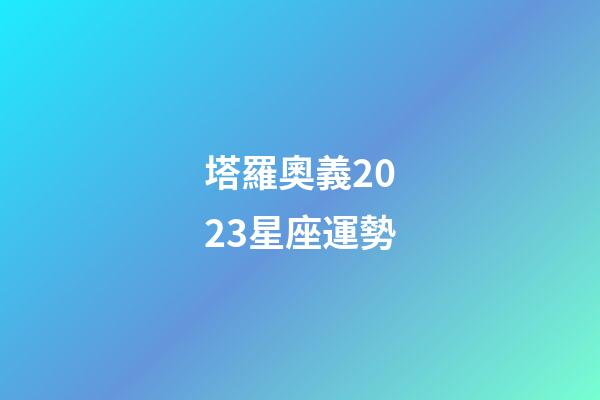 塔羅奧義2023星座運勢-第1張-星座運勢-玄機派