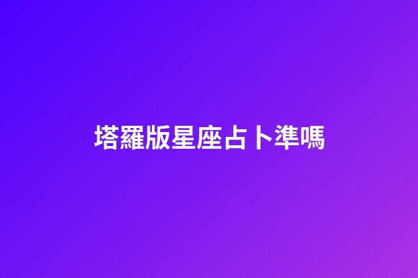 塔羅版星座占卜準嗎-第1張-星座運勢-玄機派