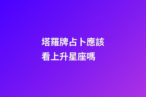 塔羅牌占卜應該看上升星座嗎-第1張-星座運勢-玄機派