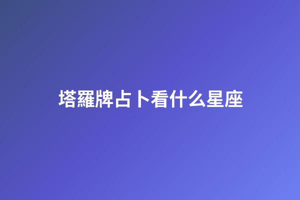 塔羅牌占卜看什么星座-第1張-星座運勢-玄機派