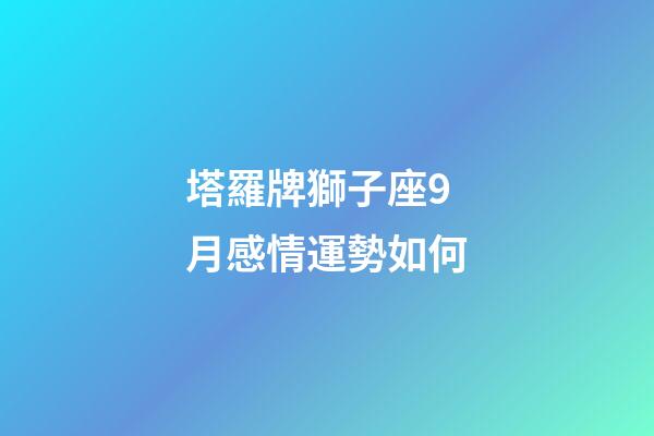 塔羅牌獅子座9月感情運勢如何-第1張-星座運勢-玄機派