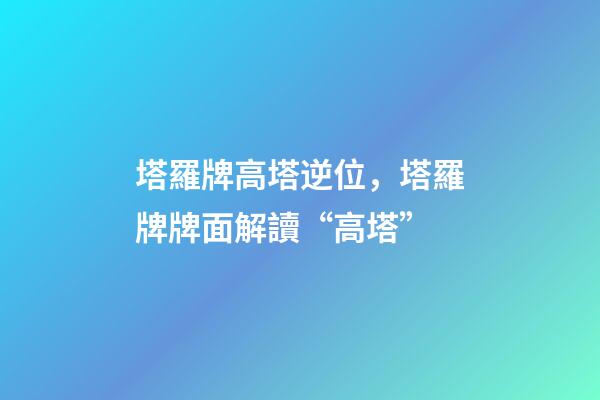 塔羅牌高塔逆位，塔羅牌牌面解讀“高塔”-第1張-觀點-玄機派
