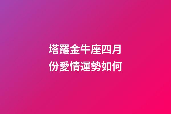 塔羅金牛座四月份愛情運勢如何-第1張-星座運勢-玄機派