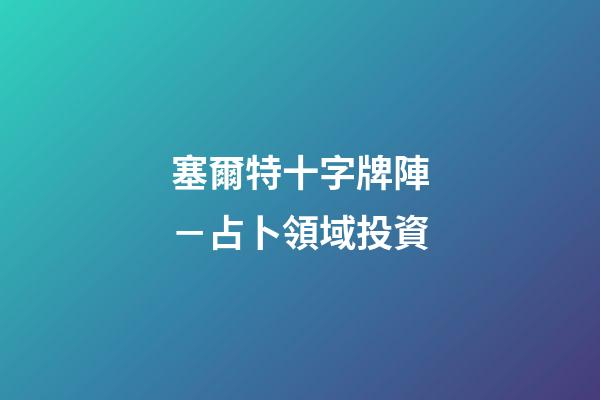 塞爾特十字牌陣－占卜領域投資