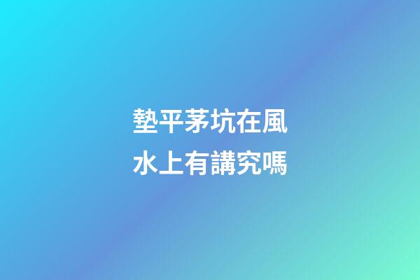 墊平茅坑在風水上有講究嗎