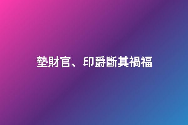 墊財官、印爵斷其禍福