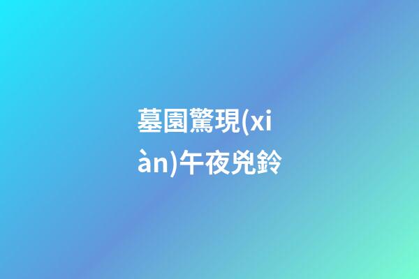 墓園驚現(xiàn)午夜兇鈴