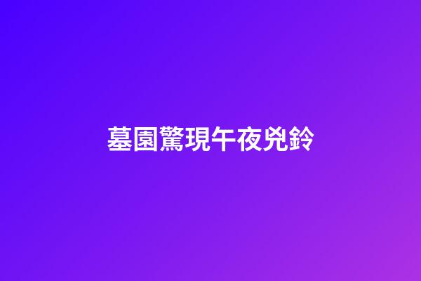 墓園驚現午夜兇鈴