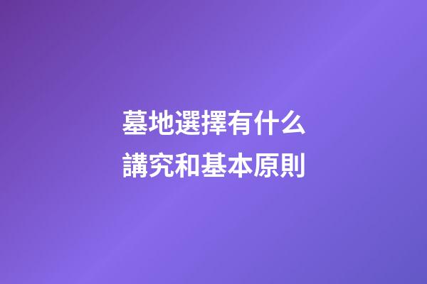 墓地選擇有什么講究和基本原則