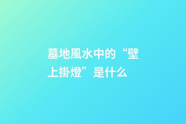 墓地風水中的“壁上掛燈”是什么