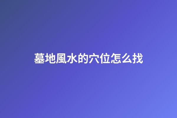 墓地風水的穴位怎么找