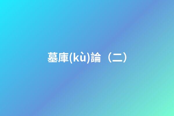 墓庫(kù)論（二）