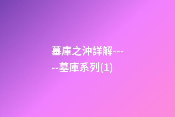 墓庫之沖詳解-----墓庫系列(1)