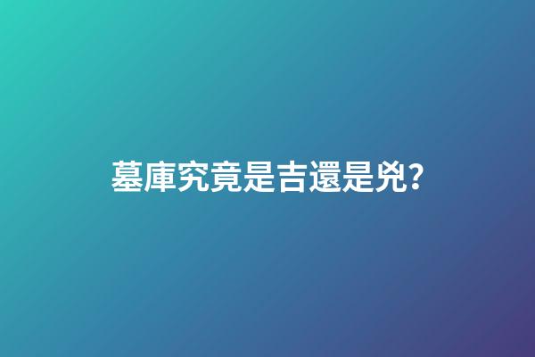 墓庫究竟是吉還是兇？