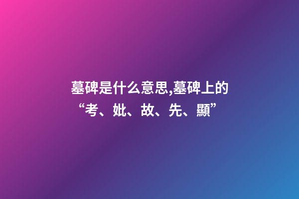 墓碑是什么意思,墓碑上的“考、妣、故、先、顯”-第1張-觀點(diǎn)-玄機(jī)派