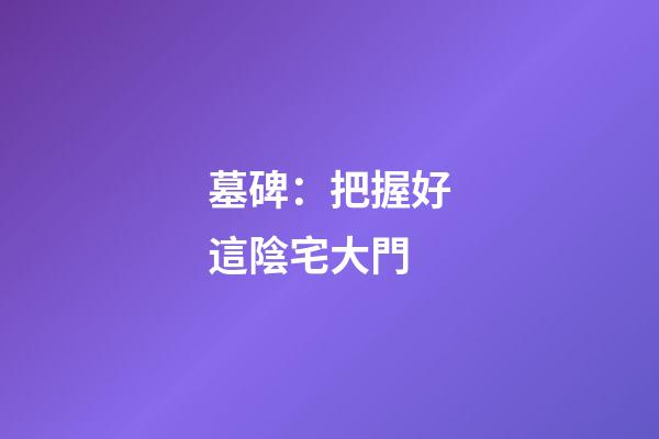 墓碑：把握好這陰宅大門