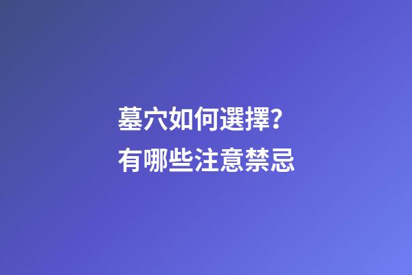 墓穴如何選擇？有哪些注意禁忌