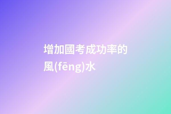 增加國考成功率的風(fēng)水