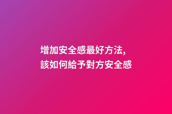 增加安全感最好方法,該如何給予對方安全感-第1張-觀點-玄機派