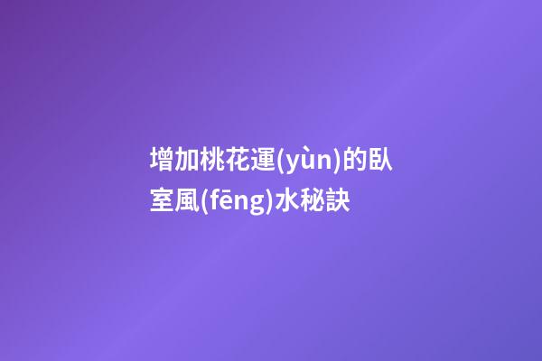 增加桃花運(yùn)的臥室風(fēng)水秘訣