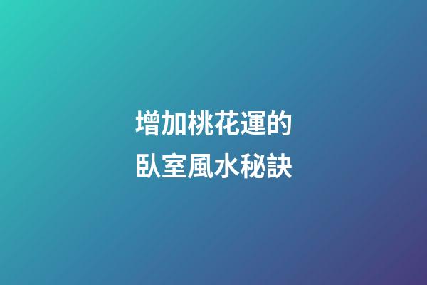 增加桃花運的臥室風水秘訣