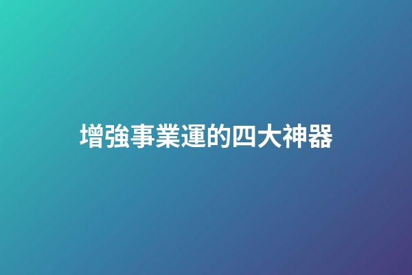 增強事業運的四大神器