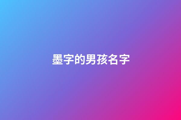 墨字的男孩名字(墨字的男孩名字寓意)-第1張-男孩起名-玄機派