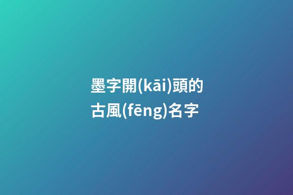 墨字開(kāi)頭的古風(fēng)名字(墨字開(kāi)頭的古風(fēng)名字四個(gè)字)-第1張-寶寶起名-玄機(jī)派