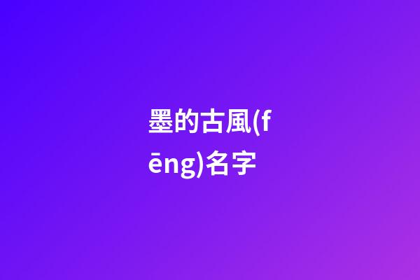 墨的古風(fēng)名字(墨的古風(fēng)唯美名字)-第1張-寶寶起名-玄機(jī)派