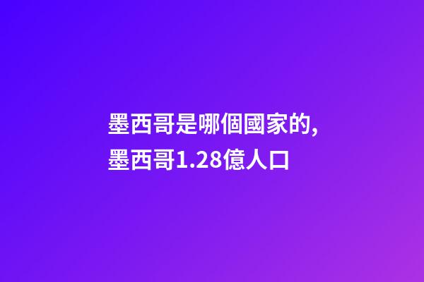 墨西哥是哪個國家的,墨西哥1.28億人口-第1張-觀點-玄機派
