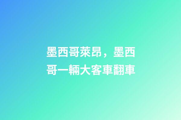 墨西哥萊昂，墨西哥一輛大客車翻車-第1張-觀點-玄機派