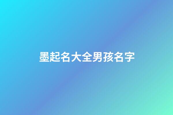 墨起名大全男孩名字(墨字取名男孩名字)-第1張-男孩起名-玄機派