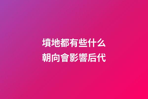 墳地都有些什么朝向會影響后代