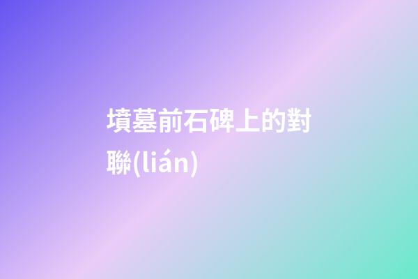 墳墓前石碑上的對聯(lián)