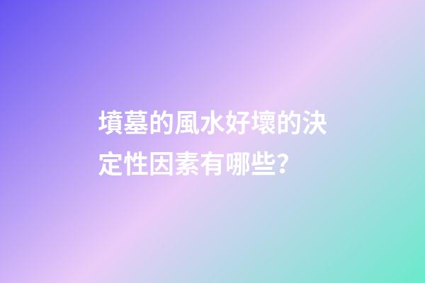 墳墓的風水好壞的決定性因素有哪些？