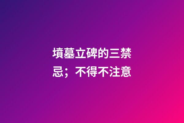 墳墓立碑的三禁忌；不得不注意