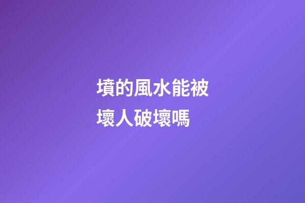 墳的風水能被壞人破壞嗎