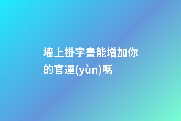 墻上掛字畫能增加你的官運(yùn)嗎