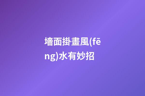 墻面掛畫風(fēng)水有妙招
