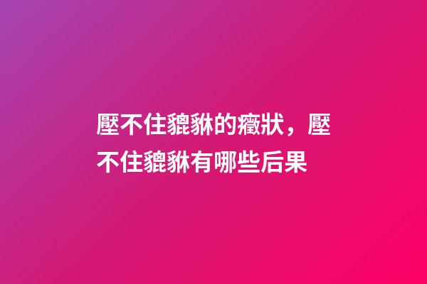 壓不住貔貅的癥狀，壓不住貔貅有哪些后果