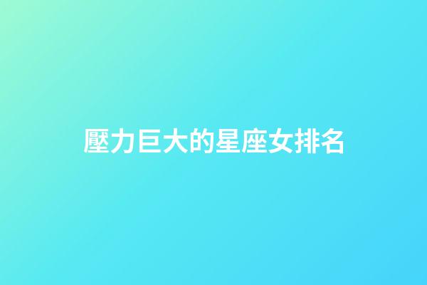 壓力巨大的星座女排名-第1張-星座運勢-玄機派
